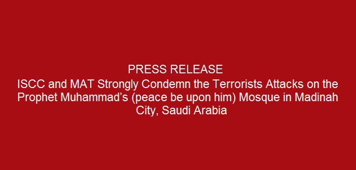 Press-release-ISCC-and-MAT-Strongly-Condemn-the-Terrorists-Attacks -on-the-Prophet-Muhammad’s-peace-be-upon-him-Mosque-in-Madinah-City-Saudi-Arabia